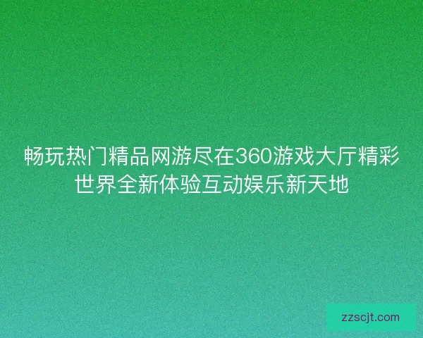 畅玩热门精品网游尽在360游戏大厅精彩世界全新体验互动娱乐新天地