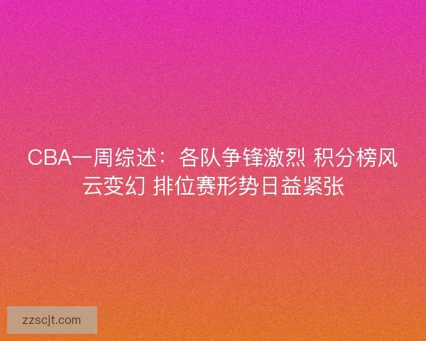CBA一周综述：各队争锋激烈 积分榜风云变幻 排位赛形势日益紧张