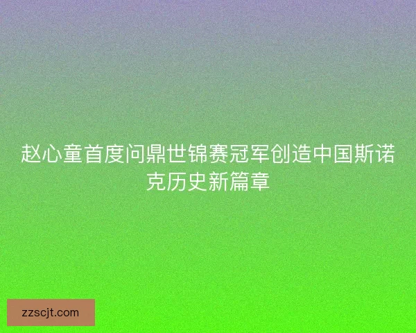 赵心童首度问鼎世锦赛冠军创造中国斯诺克历史新篇章