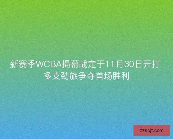 新赛季WCBA揭幕战定于11月30日开打 多支劲旅争夺首场胜利